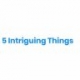 5 Intriguing Things