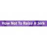 HOW NOT TO RAISE A JERK