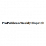 ProPublica’s Weekly Dispatch