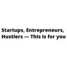 Startups, Entrepreneurs, Hustlers — This is for you