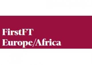 FirstFT Europe/Africa