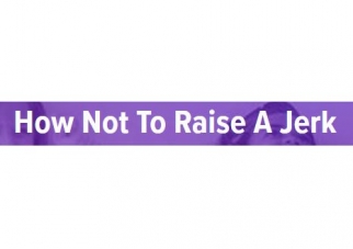 HOW NOT TO RAISE A JERK