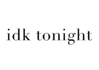idk tonight