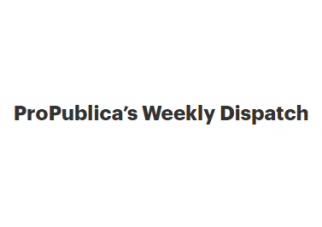 ProPublica’s Weekly Dispatch