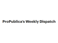 ProPublica’s Weekly Dispatch