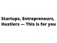 Startups, Entrepreneurs, Hustlers — This is for you